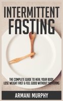 Intermittent Fasting: The Complete Guide to Heal Your Body, Lose Weight Fast & Feel Good Without Suffering 1648132286 Book Cover