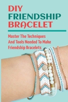 DIY Friendship Bracelet: Master The Techniques And Tools Needed To Make Friendship Bracelets null Book Cover