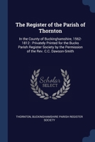 The Register of the Parish of Thornton: In the County of Buckinghamshire, 1562-1812 : Privately Printed for the Bucks Parish Register Society by the Permission of the Rev. C.C. Dawson-Smith 1376382865 Book Cover