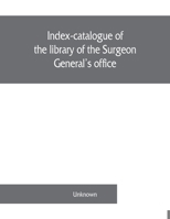 Index-Catalogue of the Library of the Surgeon-General's Office, United States Army: Authors and Subjects ...... 9353861136 Book Cover