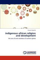 indigenous african religion and development: the case of assin atandasu of southern ghana 3847374443 Book Cover