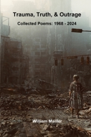 Trauma, Truth & Outrage: Collected Poems: 1968 - 2024 1304250849 Book Cover
