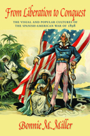 From Liberation to Conquest: The Visual and Popular Cultures of the Spanish-American War of 1898 1558499245 Book Cover