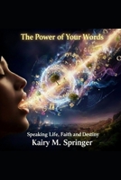 The Power of Your Words: Speaking Life, Faith, and Destiny B0GKWB62DY Book Cover