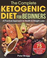 The Complete Ketogenic Diet for Beginners : A Practical Approach to Health and Weight Loss, PLUS 75 Easy and Delicious Low-Carb Recipes 1700300776 Book Cover