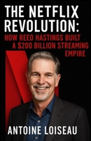 The Netflix Revolution: How Reed Hastings Built a $200 Billion Streaming Empire: A no-fluff biography packed with practical insights from the bold ... industry and created a culture of innovation B0F5N17GFJ Book Cover