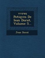 Vvres Po Tiqves de Iean Dorat, Volume 5... 1249727855 Book Cover