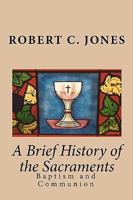 A Brief History of the Sacraments: Baptism and Communion 1450566928 Book Cover