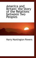 America And Britain: The Story Of The Relations Between Two Peoples (1918) 0548573492 Book Cover