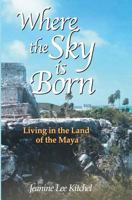 Where the Sky Is Born: Living in the Land of the Maya 0974483907 Book Cover