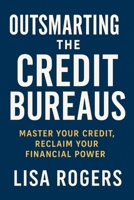 Outsmarting the Credit Bureaus: Master Your Credit, Reclaim Your Financial B0FD2W885C Book Cover