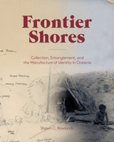 Frontier Shores: Collection, Entanglement, and the Manufacture of Identity in Oceania 1941792073 Book Cover