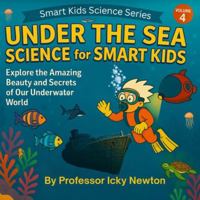 Under the Sea Science for Smart Kids: Explore the Amazing Beauty and Secrets of Our Underwater World (Professor Icky Newton's Smart Kids Science Series) B0G43TSQCP Book Cover