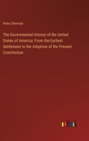 The Governmental History of the United States of America: From the Earliest Settlement to the Adoption of the Present Constitution 3385115361 Book Cover