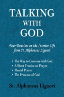 Talking with God: Four Treatises on the Interior Life from St. Alphonsus Liguori; The Way to Converse with God, A Short Treatise on Prayer, Mental Prayer, The Presence of God 0615516378 Book Cover