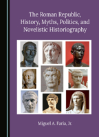 The Roman Republic, History, Myths, Politics, and Novelistic Historiography 1036448851 Book Cover