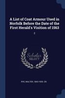 A List of Coat Armour Used in Norfolk Before the Date of the First Herald's Visitation of 1563 Volume 2 134028877X Book Cover