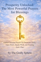 Prosperity Unlocked: The Most Powerful Prayers for Blessings: Powerful Christian Prayers for Prosperity, Provision, Success, and Living Under God's Favor (The Divine Prosperity Prayer Collection) B0GRMV7822 Book Cover