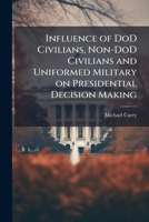 Influence of DoD Civilians, Non-DoD Civilians and Uniformed Military on Presidential Decision Making 1288255012 Book Cover
