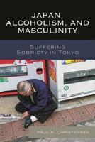 Japan, Alcoholism, and Masculinity: Suffering Sobriety in Tokyo 1498507662 Book Cover