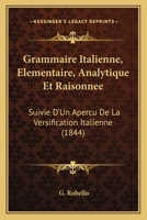 Grammaire Italienne, Elementaire, Analytique Et Raisonnee: Suivie D'Un Apercu De La Versification Italienne (1844) 1168466903 Book Cover