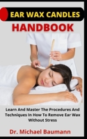 Ear Wax Candles Handbook: Learn And Master The Procedures And Techniques On How To Remove Ear Wax Without Stress B09C3DCR74 Book Cover