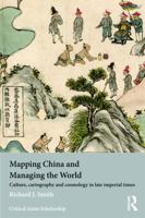 Mapping China and Managing the World: Culture, Cartography and Cosmology in Late Imperial Times 0415685095 Book Cover