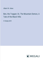 Ben, the Trapper; Or, The Mountain Demon, A Tale of the Black Hills: in large print 3387095325 Book Cover