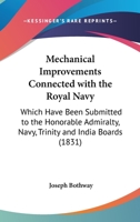 Mechanical Improvements Connected With The Royal Navy: Which Have Been Submitted To The Honorable Admiralty, Navy, Trinity And India Boards 1437033814 Book Cover