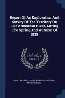 Report of an Exploration and Survey of the Territory on the Aroostook River, During the Spring and Autumn of 1838 1340139146 Book Cover