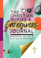 Christian Nurses and Caregivers Devotional Journal and Self-Care Planner: Scripture Meditations and Reflections, Shift Schedule and Notes Pages, Daily to-Dos, and Weekly Self-Care Planning : (Inspirat 1957190450 Book Cover