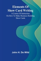 Elements Of Show Card Writing; A Course Of Instruction On How To Make Business-Building Show Cards. 936905619X Book Cover