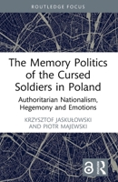 The Memory Politics of the Cursed Soldiers in Poland: Authoritarian Nationalism, Hegemony and Emotions 1032437863 Book Cover
