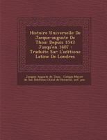 Histoire Universelle de Jacque-Auguste de Thou: Depuis 1543 Jusqu'en 1607: Traduite Sur L'Editione Latine de Londres 1249958709 Book Cover