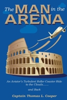 The Man in the Arena: The Story of an Aviator's Roller-Coaster Ride to the Clouds and Back 0578686562 Book Cover