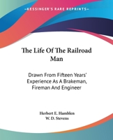 The Life Of The Railroad Man: Drawn From Fifteen Years' Experience As A Brakeman, Fireman And Engineer 1428660844 Book Cover