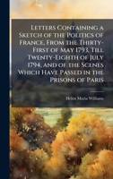 Letters Containing a Sketch of the Politics of France, From the Thirty-First of May 1793, Till Twenty-Eighth of July 1794, and of the Scenes Which Have Passed in the Prisons of Paris 1023848430 Book Cover