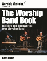 Worship Musician! Presents The Worship Band Book: Training and Empowering Your Worship Band (Worship Musician Presents) 1458418170 Book Cover