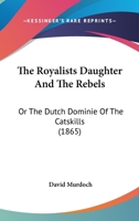 The Royalists Daughter And The Rebels: Or The Dutch Dominie Of The Catskills 1167237412 Book Cover