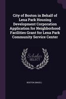 City of Boston in behalf of lena park housing development corporation application for neighborhood facilities grant for lena park community service center 1378893840 Book Cover