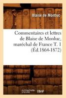 Commentaires Et Lettres de Blaise de Monluc, Mara(c)Chal de France T. 1 (A0/00d.1864-1872) 201253189X Book Cover