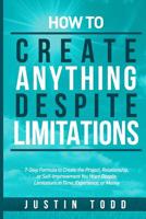 How to Create Anything Despite Limitations: 7-Step Formula to Create the Project, Relationship, or Self-Improvement You Want Despite Limitations in Time, Experience, or Money 1091196532 Book Cover