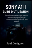 Sony A1 II Guide d’Utilisation: Conseils étape par étape pour capturer des photos époustoufflantes et maîtriser toutes les fonctions de votre appareil (French Edition) B0FQV12HGQ Book Cover