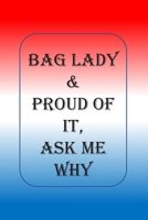 Bag Lady & Proud Of It, Ask Me Why: A Blank Lined Notebook To Write In For Notes / Lists / Important Dates / Thoughts / 6 x 9 / Gift Giving / 121 Pages With A Self Esteem Awareness Quote On The Cover 170214951X Book Cover