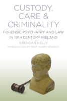 Custody, Care & Criminality: Forensic Psychiatry and Law in 19th Century Ireland 1845888294 Book Cover