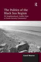 The Politics of the Black Sea Region: EU Neighbourhood, Conflict Zone or Future Security Community? 1138257036 Book Cover