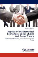 Aspects of Mathematical Economics, Social Choice and Game Theory: Mathematical Economics, Social Choice and Game Theory 3848480921 Book Cover