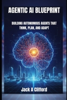 AGENTIC AI BLUEPRINT: BUILDING AUTONOMOUS AGENTS THAT THINK, PLAN, AND ADAPT B0FSSJNWCT Book Cover