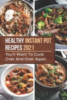 Healthy Instant Pot Recipes 2021: You'll Want To Cook Over And Over Again: Instant Pot Food B09GJRZLC3 Book Cover
