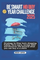 BE SMART NO BUY YEAR CHALLENGE 2025: Strategy to Stop toxic shopping habits, Save more, escape debt and Discover life beyond what you can buy in a store B0DZ64B93S Book Cover